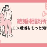 【口コミや評判は賛否あり】エン婚活エージェント出会いの真相は？