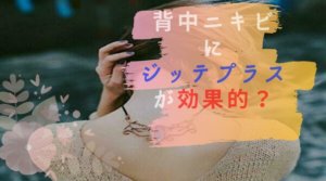 ジッテプラスの効果を体験 背中ニキビを３ヶ月半で撃退する方法