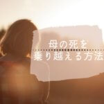 母の死を乗り越えることができる？悲しみを克服する７つの方法